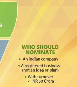 Who Should Nominate: 1) An Indian company 2) A registered business (not an idea or plan) 3) With turnover < INR 50 Crore