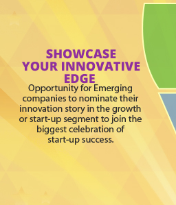 SHOWCASE YOUR INNOVATIVE EDGE: Opportunity for Emerging companies to nominate their innovation story in the growth or start-up segment to join the biggest celebration of start-up success.