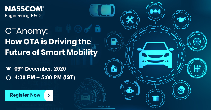 NASSCOM ER&D: OTAnomy: How OTA is Driving the Future of Smart Mobility” on 09th December, 2020 (Wednesday) from 04:00 PM – 05:00 PM