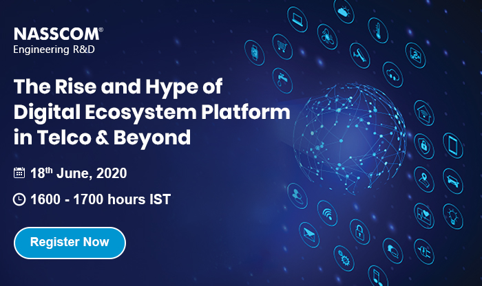 NASSCOM Engineering R&D :The Rise and Hype of Digital Ecosystem Platform in Telco & Beyond | Date: 18th June 2020 | Time: 4:00 pm - 5:00 PM